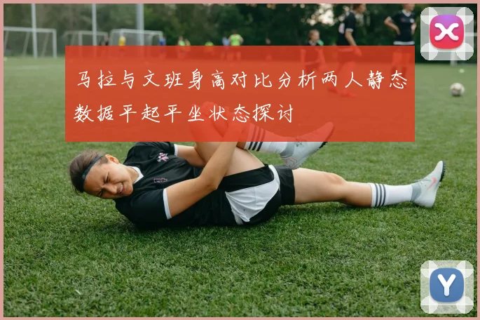 马拉与文班身高对比分析两人静态数据平起平坐状态探讨