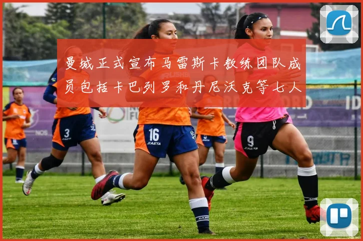 曼城正式宣布马雷斯卡教练团队成员包括卡巴列罗和丹尼沃克等七人加入