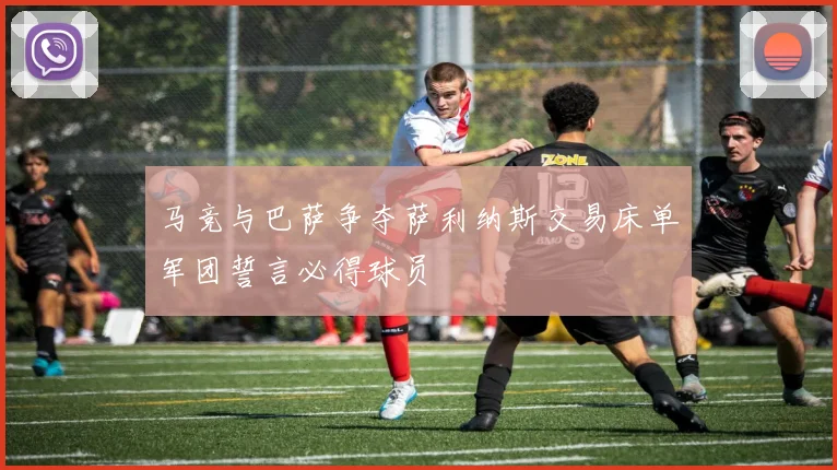 马竞与巴萨争夺萨利纳斯交易床单军团誓言必得球员