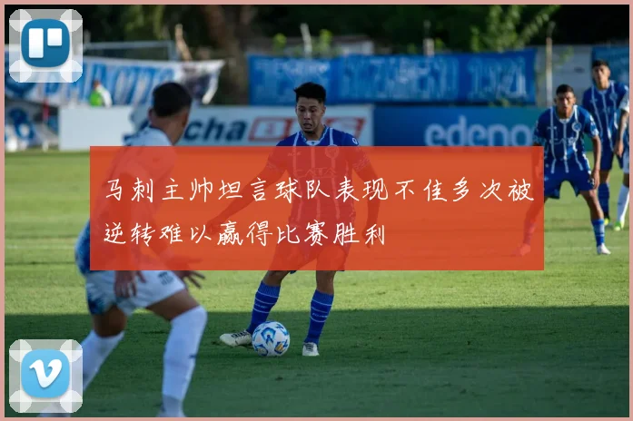 马刺主帅坦言球队表现不佳多次被逆转难以赢得比赛胜利