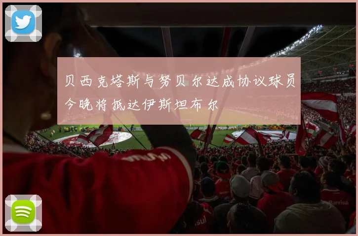 贝西克塔斯与努贝尔达成协议球员今晚将抵达伊斯坦布尔