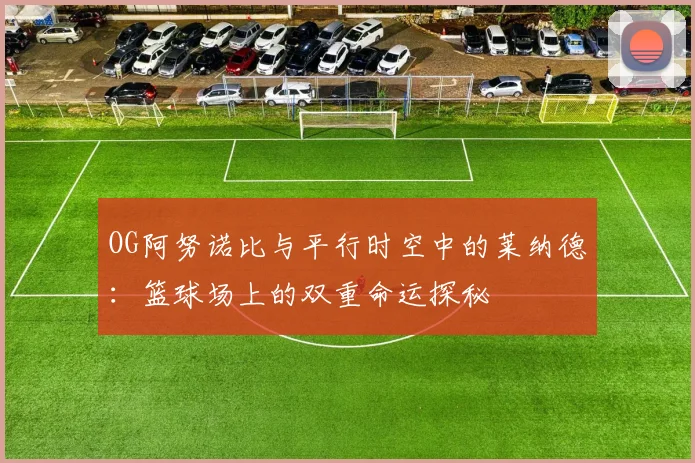 OG阿努诺比与平行时空中的莱纳德：篮球场上的双重命运探秘