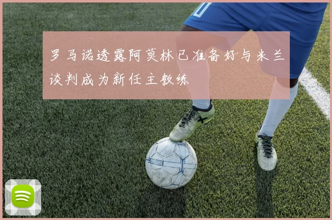 罗马诺透露阿莫林已准备好与米兰谈判成为新任主教练