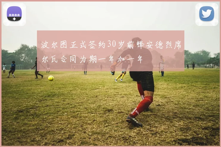 波尔图正式签约30岁前锋安德烈席尔瓦合同为期一年加一年