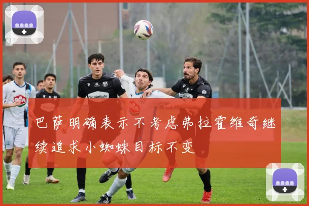 巴萨明确表示不考虑弗拉霍维奇继续追求小蜘蛛目标不变